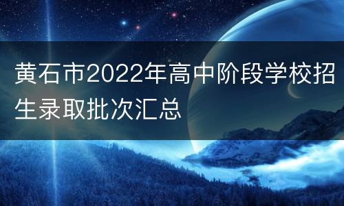 黄石市2022年高中阶段学校招生录取批次汇总
