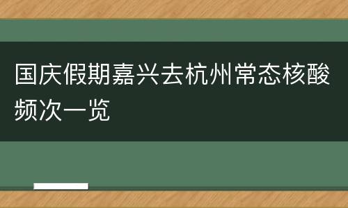 国庆假期嘉兴去杭州常态核酸频次一览