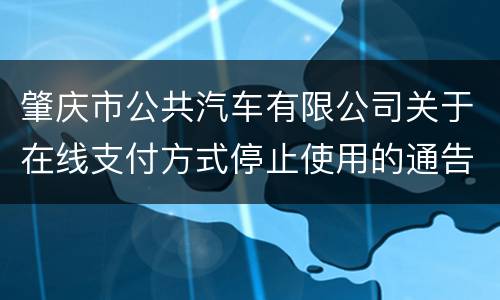 肇庆市公共汽车有限公司关于在线支付方式停止使用的通告