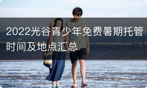 2022光谷青少年免费暑期托管时间及地点汇总