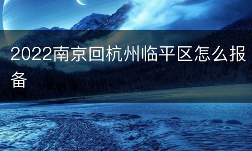 2022南京回杭州临平区怎么报备