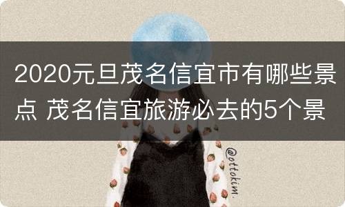 2020元旦茂名信宜市有哪些景点 茂名信宜旅游必去的5个景点