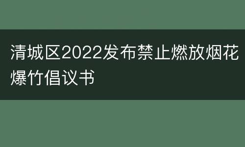 清城区2022发布禁止燃放烟花爆竹倡议书