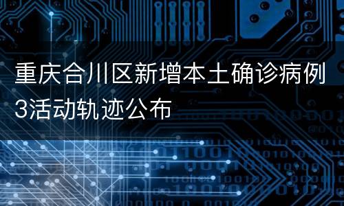 重庆合川区新增本土确诊病例3活动轨迹公布