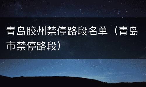 青岛胶州禁停路段名单（青岛市禁停路段）