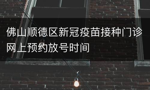 佛山顺德区新冠疫苗接种门诊网上预约放号时间