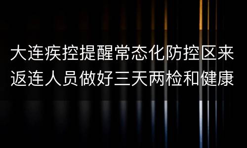 大连疾控提醒常态化防控区来返连人员做好三天两检和健康监测