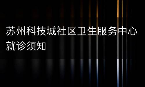 苏州科技城社区卫生服务中心就诊须知