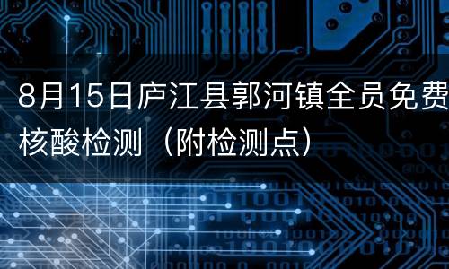 8月15日庐江县郭河镇全员免费核酸检测（附检测点）