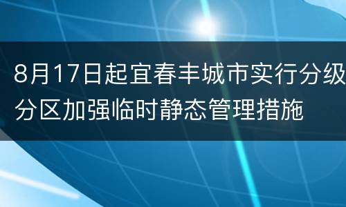 8月17日起宜春丰城市实行分级分区加强临时静态管理措施
