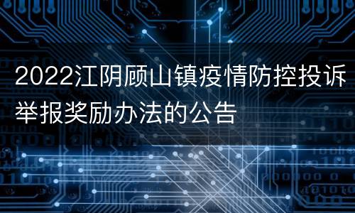 2022江阴顾山镇疫情防控投诉举报奖励办法的公告