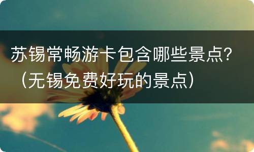 苏锡常畅游卡包含哪些景点？（无锡免费好玩的景点）