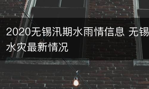 2020无锡汛期水雨情信息 无锡水灾最新情况