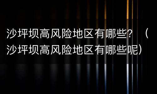 沙坪坝高风险地区有哪些？（沙坪坝高风险地区有哪些呢）