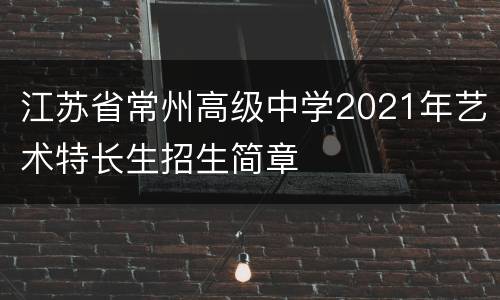 江苏省常州高级中学2021年艺术特长生招生简章
