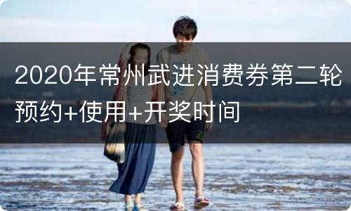2020年常州武进消费券第二轮预约+使用+开奖时间