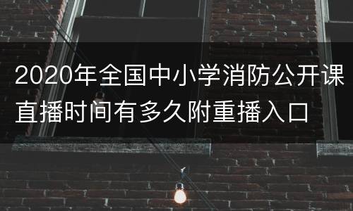 2020年全国中小学消防公开课直播时间有多久附重播入口