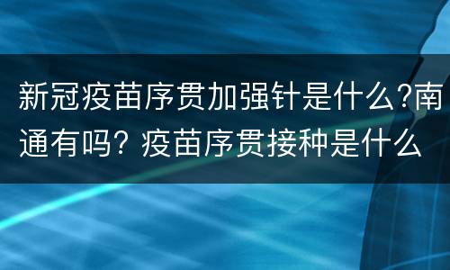 新冠疫苗序贯加强针是什么?南通有吗? 疫苗序贯接种是什么意思