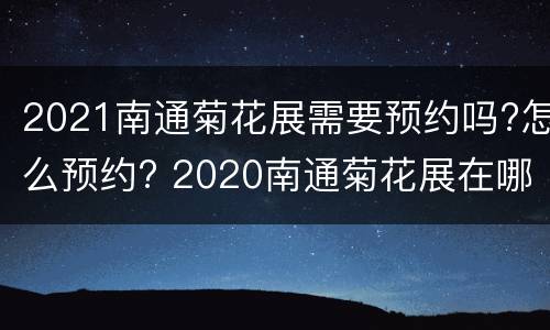 2021南通菊花展需要预约吗?怎么预约? 2020南通菊花展在哪里