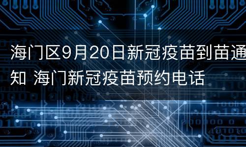 海门区9月20日新冠疫苗到苗通知 海门新冠疫苗预约电话