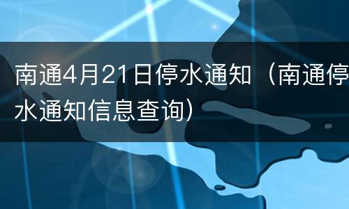 南通4月21日停水通知（南通停水通知信息查询）