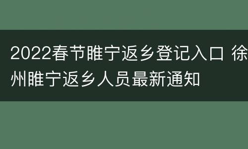 2022春节睢宁返乡登记入口 徐州睢宁返乡人员最新通知