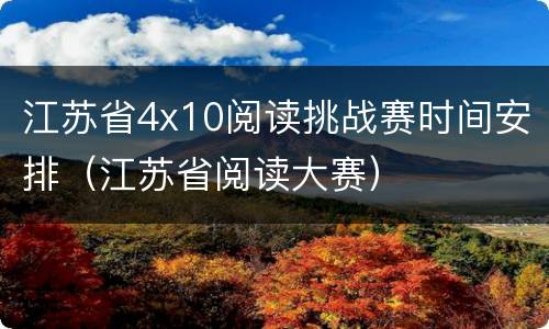 江苏省4x10阅读挑战赛时间安排（江苏省阅读大赛）