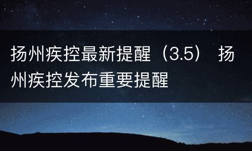 扬州疾控最新提醒（3.5） 扬州疾控发布重要提醒