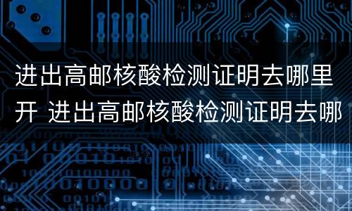 进出高邮核酸检测证明去哪里开 进出高邮核酸检测证明去哪里开具