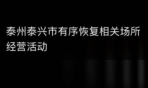 泰州泰兴市有序恢复相关场所经营活动
