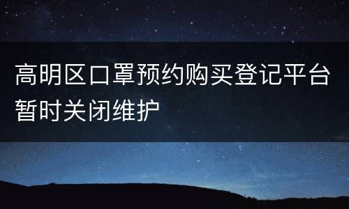 高明区口罩预约购买登记平台暂时关闭维护