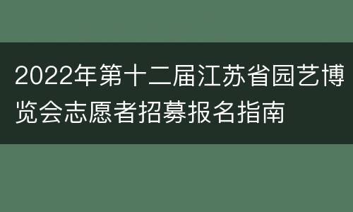 2022年第十二届江苏省园艺博览会志愿者招募报名指南