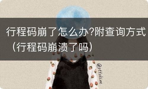 行程码崩了怎么办?附查询方式（行程码崩溃了吗）