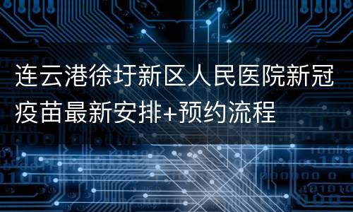 连云港徐圩新区人民医院新冠疫苗最新安排+预约流程