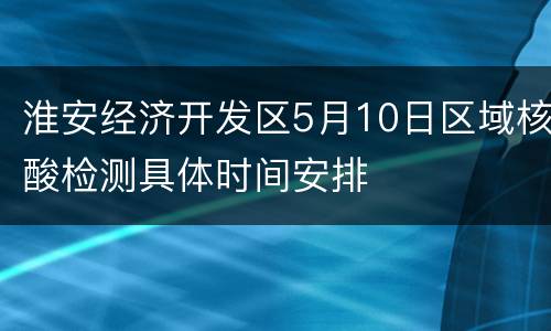 淮安经济开发区5月10日区域核酸检测具体时间安排