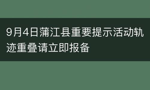 9月4日蒲江县重要提示活动轨迹重叠请立即报备