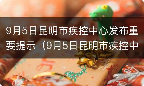 9月5日昆明市疾控中心发布重要提示（9月5日昆明市疾控中心发布重要提示）