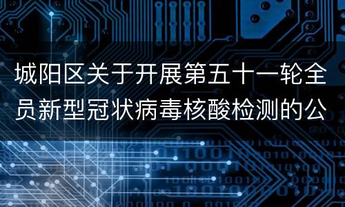 城阳区关于开展第五十一轮全员新型冠状病毒核酸检测的公告