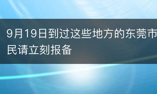 9月19日到过这些地方的东莞市民请立刻报备