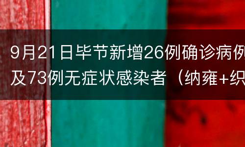9月21日毕节新增26例确诊病例及73例无症状感染者（纳雍+织金）