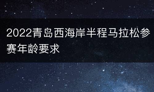 2022青岛西海岸半程马拉松参赛年龄要求