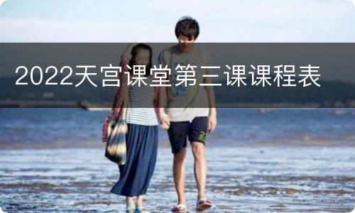 2022天宫课堂第三课课程表