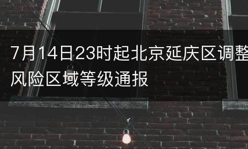 7月14日23时起北京延庆区调整风险区域等级通报
