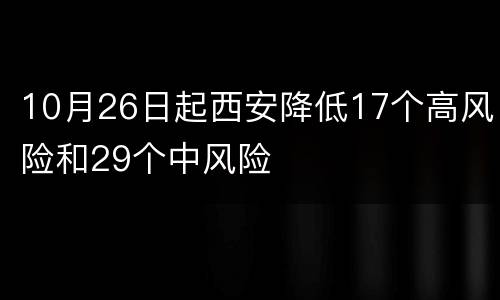 10月26日起西安降低17个高风险和29个中风险