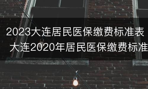 2023大连居民医保缴费标准表 大连2020年居民医保缴费标准