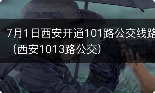 7月1日西安开通101路公交线路（西安1013路公交）