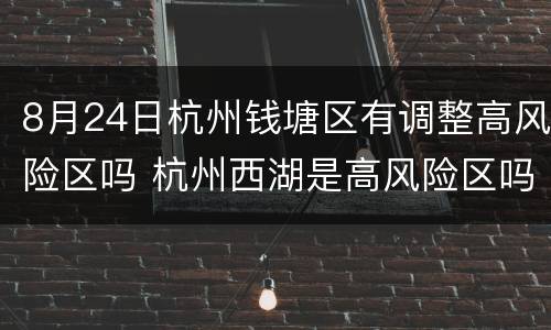 8月24日杭州钱塘区有调整高风险区吗 杭州西湖是高风险区吗