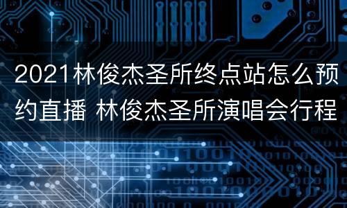 2021林俊杰圣所终点站怎么预约直播 林俊杰圣所演唱会行程2019