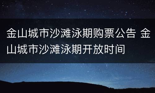 金山城市沙滩泳期购票公告 金山城市沙滩泳期开放时间
