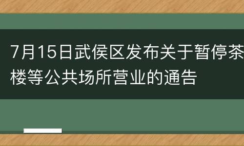 7月15日武侯区发布关于暂停茶楼等公共场所营业的通告